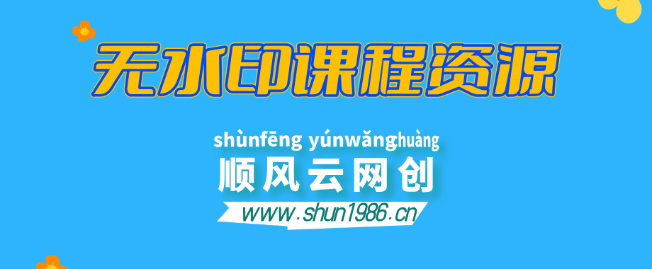 【站长运营资料】无水印课程资源-顺风云网创